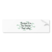 Because I'm the Trainer Bumper Sticker