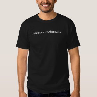 because motorcycle. Shirt