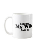 Because My Wife Said So Coffee Mug