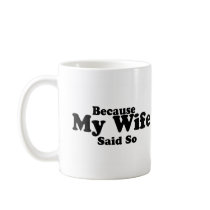 Because My Wife Said So Coffee Mug