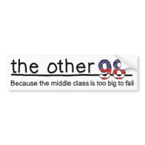Because the middle class is too big to fail. bumper sticker