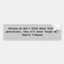 Because we don't think about future generations... bumper stickers