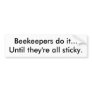 Beekeepers do it...Until they're all sticky. Bumper Stickers