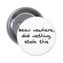 Been Nowhere, Did Nothing, Stole This buttons