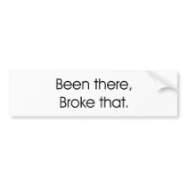Been There, Broke That bumper stickers