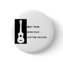 Been there, Done that. Got the ukulele. Pinback Buttons