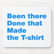 Been there, done that made the tshirt mouse pad