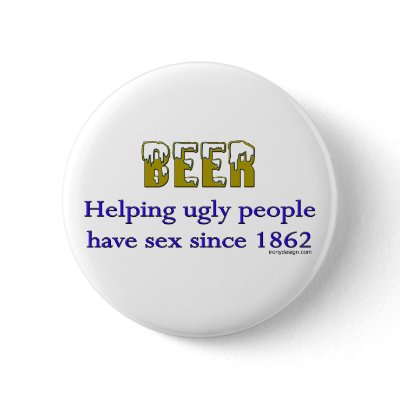 Beer, helping ugly people have sex since 1862! by ironydesign