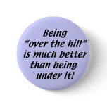 Being Over the Hill is better than being under it buttons