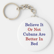 Believe It Or Not Cubans Are Better In Bed Key Chain