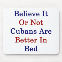 Believe It Or Not Cubans Are Better In Bed Mouse Pad