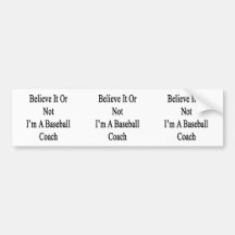 Believe It Or Not I'm A Baseball Coach Bumper Sticker