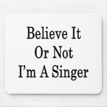 Believe It Or Not I'm A Singer Mouse Pad