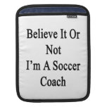 Believe It Or Not I'm A Soccer Coach iPad Sleeve