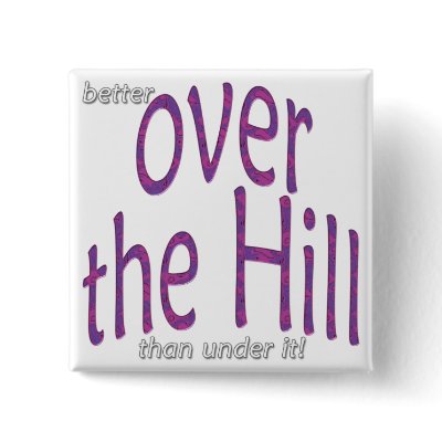 better over the Hill than under it! Pinback Button by all_occasion_tshirts
