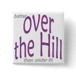 better over the Hill than under it! Pinback Button