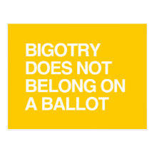 BIGOTRY DOES NOT BELONG ON A BALLOT POST CARDS
