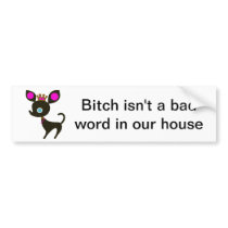 Bitch isn't a bad word in our house bumper stickers