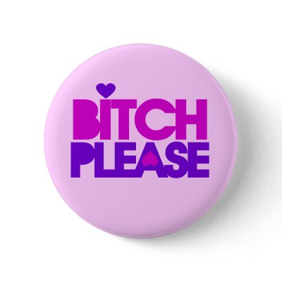 Bitch Please Buttons by Douchebaggery
