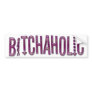 BITCHAHOLIC Bumper Sticker