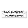 Black smoke dont mean its broke bumper stickers