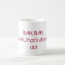 BLAH, BLAH, BLAH.....that's all you do! Mug