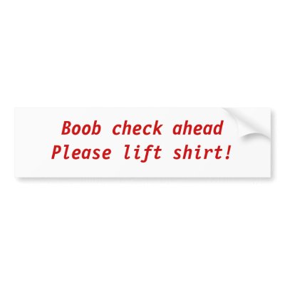 Boob check aheadPlease lift shirt! Bumper Stickers by jerind