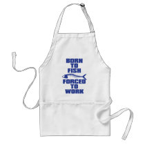BORN TO FISH FORCED TO WORK APRONS