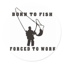 BORN_TO_FISH_FORCED_TO_WORK black Round Sticker
