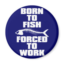 BORN TO FISH FORCED TO WORK FRIDGE MAGNETS