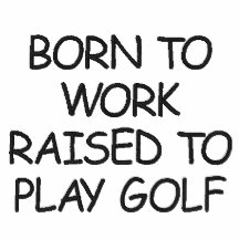 BORN TO WORK RAISED TO PLAY GOLF EMBROIDERED SHIRT