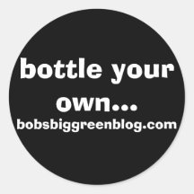 bottle your own..., bobsbiggreenblog.com round sticker