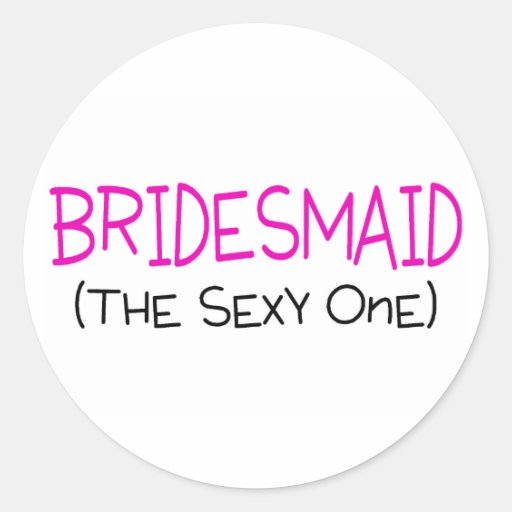 Bridesmaid The Sexy One Round Stickers