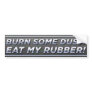 Burn Some Dust! Eat My Rubber! Bumper Sticker