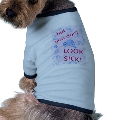 But You Don't Look Sick! Invisible Disability. Pet Shirt by incurablehippie