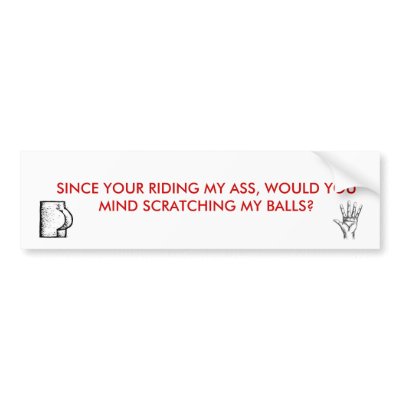 Butt, Butt, hand, SINCE YOUR RIDING MY ASS, WOU... Bumper Sticker by LarryLumpLump