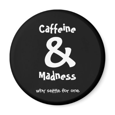 Caffeine & Madness, why settle for one by shalla