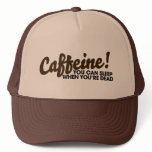 Caffeine You can sleep when you're dead