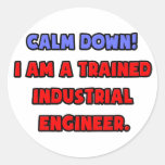 Calm Down .. I am a Trained Industrial Engineer Round Sticker