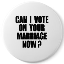 CAN I VOTE ON YOUR MARRIAGE? PINBACK BUTTON