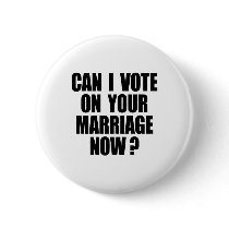 CAN I VOTE ON YOUR MARRIAGE? PINBACK BUTTON