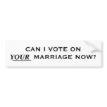 CAN I VOTE ON YOUR MARRIAGE NOW? BUMPER STICKER