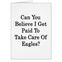 Can You Believe I Get Paid To Take Care Of Eagles