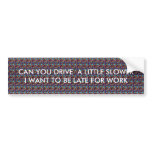 CAN YOU DRIVE  A LITTLE SLOW... bumper stickers