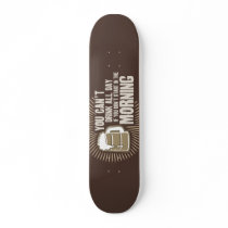 cant drink all day if you dont start in the rnin skate board deck