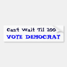 Can't Wait 'Til 2008, VOTE DEMOCRAT Bumper Stickers