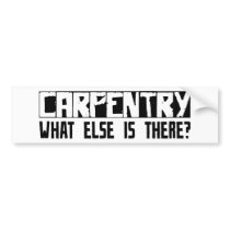 Carpentry What Else Is There? Bumper Sticker