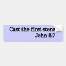 Cast the first stone.                 John 8:7 Bumper Stickers