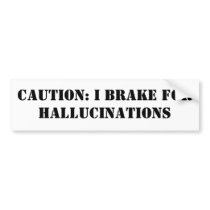 CAUTION: I BRAKE FOR HALLUCINATIONS BUMPER STICKERS