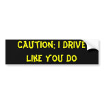 Caution: I Drive Like You Do Bumper Stickers